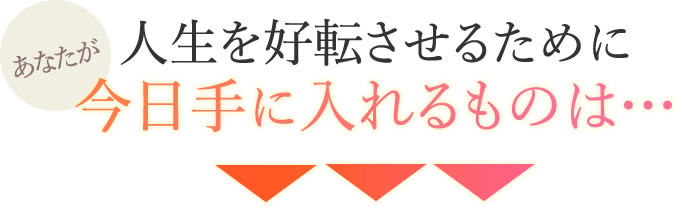 人生を好転させるために今日手に入れるものは